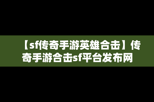 【sf传奇手游英雄合击】传奇手游合击sf平台发布网