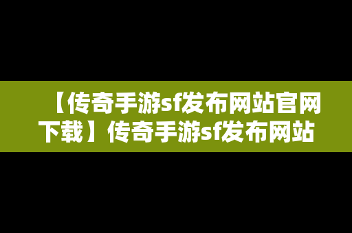 【传奇手游sf发布网站官网下载】传奇手游sf发布网站官网下载