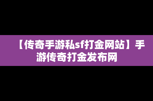 【传奇手游私sf打金网站】手游传奇打金发布网