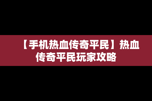 【手机热血传奇平民】热血传奇平民玩家攻略