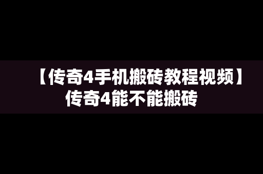 【传奇4手机搬砖教程视频】传奇4能不能搬砖