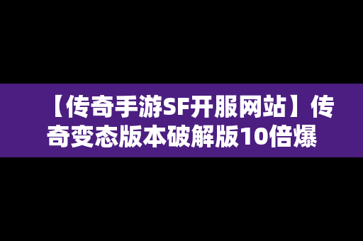 【传奇手游SF开服网站】传奇变态版本破解版10倍爆率