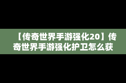 【传奇世界手游强化20】传奇世界手游强化护卫怎么获得