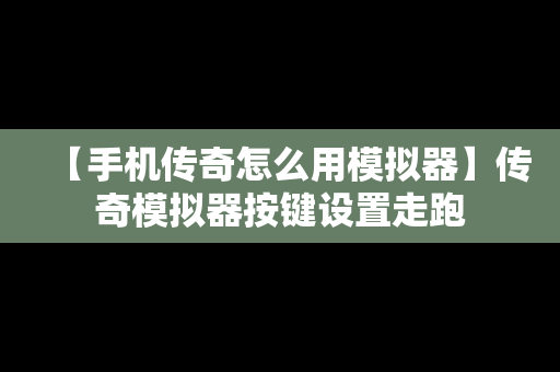 【手机传奇怎么用模拟器】传奇模拟器按键设置走跑