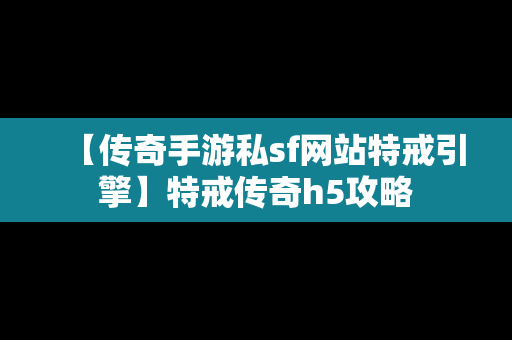 【传奇手游私sf网站特戒引擎】特戒传奇h5攻略