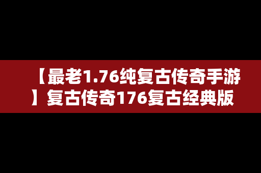 【最老1.76纯复古传奇手游】复古传奇176复古经典版