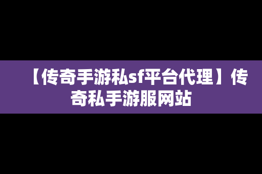 【传奇手游私sf平台代理】传奇私手游服网站