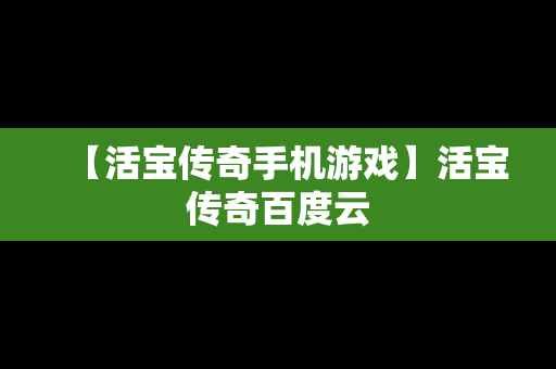 【活宝传奇手机游戏】活宝传奇百度云