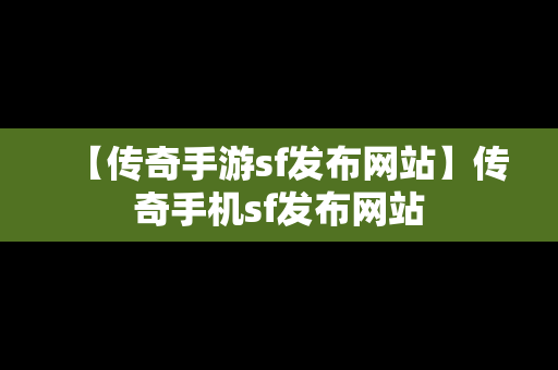 【传奇手游sf发布网站】传奇手机sf发布网站