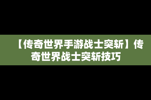 【传奇世界手游战士突斩】传奇世界战士突斩技巧