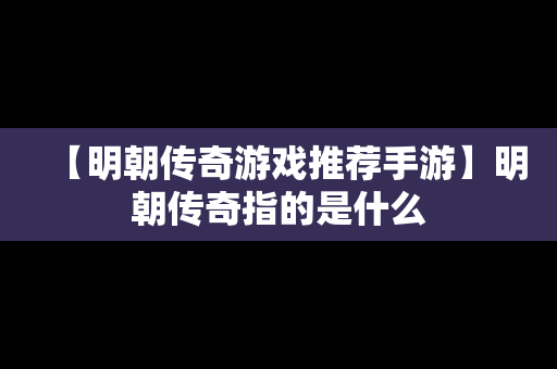 【明朝传奇游戏推荐手游】明朝传奇指的是什么