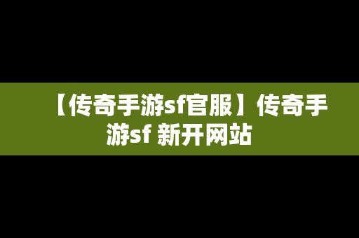 【传奇手游sf官服】传奇手游sf 新开网站