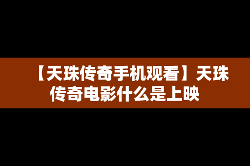 【天珠传奇手机观看】天珠传奇电影什么是上映