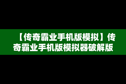 【传奇霸业手机版模拟】传奇霸业手机版模拟器破解版