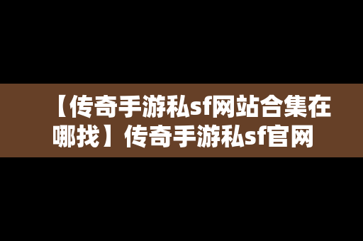 【传奇手游私sf网站合集在哪找】传奇手游私sf官网