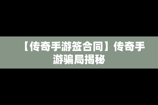 【传奇手游签合同】传奇手游骗局揭秘