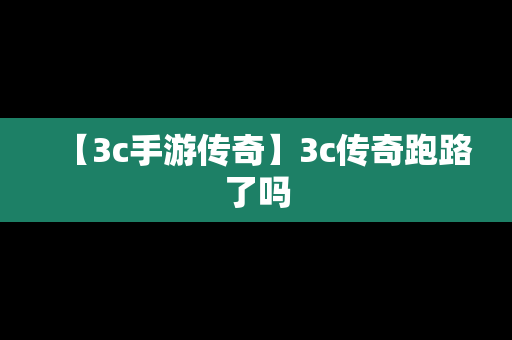 【3c手游传奇】3c传奇跑路了吗