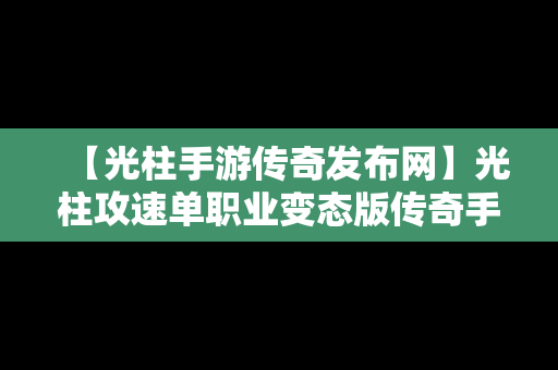 【光柱手游传奇发布网】光柱攻速单职业变态版传奇手游