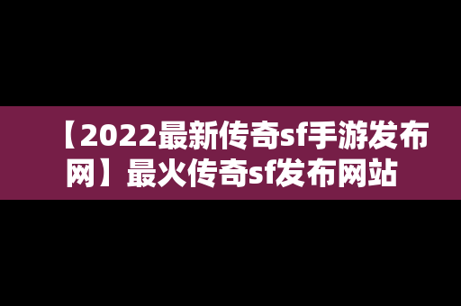 【2022最新传奇sf手游发布网】最火传奇sf发布网站