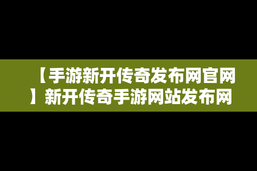 【手游新开传奇发布网官网】新开传奇手游网站发布网