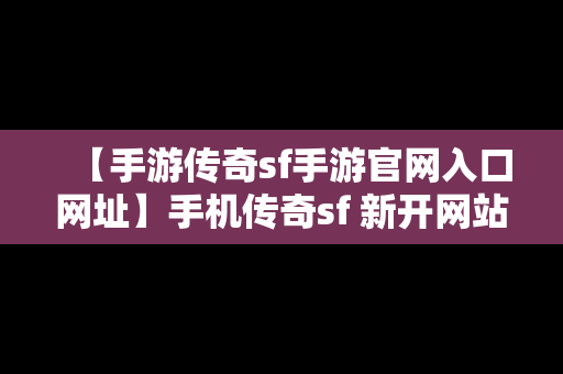 【手游传奇sf手游官网入口网址】手机传奇sf 新开网站