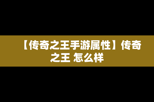 【传奇之王手游属性】传奇之王 怎么样