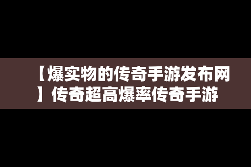 【爆实物的传奇手游发布网】传奇超高爆率传奇手游