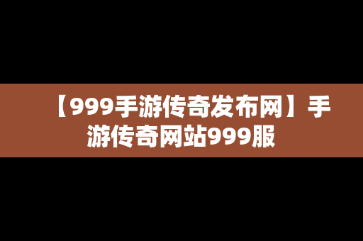 【999手游传奇发布网】手游传奇网站999服