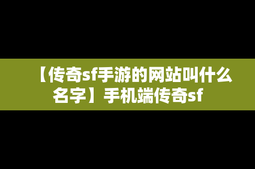 【传奇sf手游的网站叫什么名字】手机端传奇sf