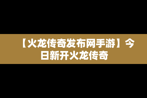 【火龙传奇发布网手游】今日新开火龙传奇