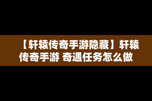 【轩辕传奇手游隐藏】轩辕传奇手游 奇遇任务怎么做