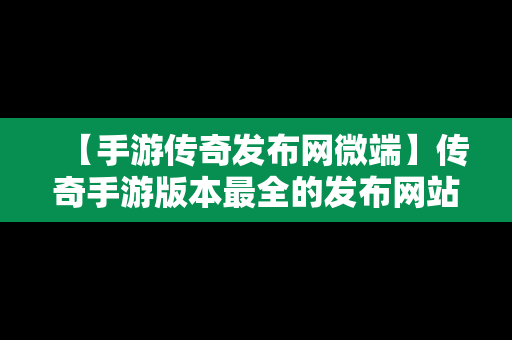 【手游传奇发布网微端】传奇手游版本最全的发布网站