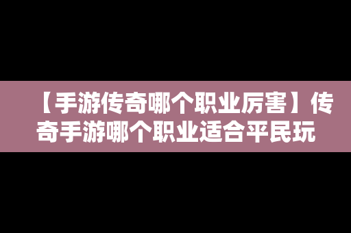 【手游传奇哪个职业厉害】传奇手游哪个职业适合平民玩