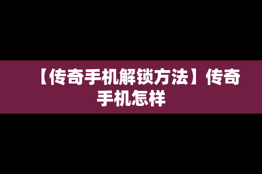 【传奇手机解锁方法】传奇手机怎样