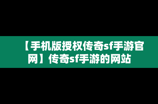 【手机版授权传奇sf手游官网】传奇sf手游的网站