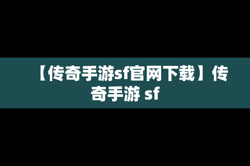 【传奇手游sf官网下载】传奇手游 sf