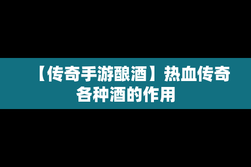 【传奇手游酿酒】热血传奇各种酒的作用