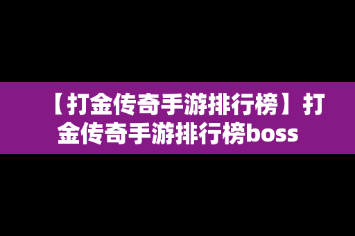 【打金传奇手游排行榜】打金传奇手游排行榜boss