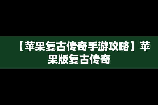 【苹果复古传奇手游攻略】苹果版复古传奇