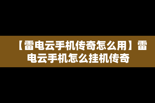 【雷电云手机传奇怎么用】雷电云手机怎么挂机传奇