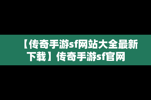 【传奇手游sf网站大全最新下载】传奇手游sf官网