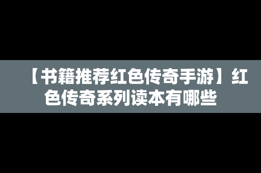 【书籍推荐红色传奇手游】红色传奇系列读本有哪些