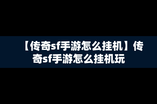 【传奇sf手游怎么挂机】传奇sf手游怎么挂机玩