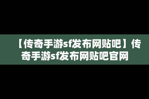 【传奇手游sf发布网贴吧】传奇手游sf发布网贴吧官网