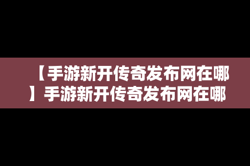 【手游新开传奇发布网在哪】手游新开传奇发布网在哪下载