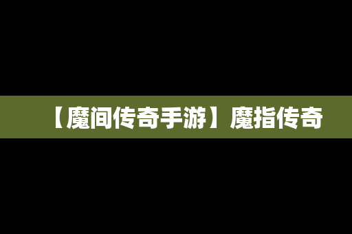 【魔间传奇手游】魔指传奇