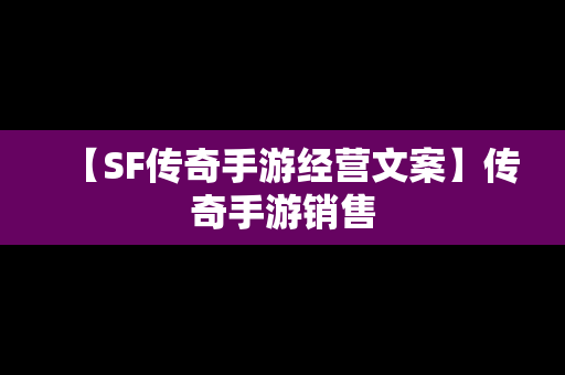 【SF传奇手游经营文案】传奇手游销售