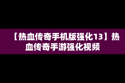 【热血传奇手机版强化13】热血传奇手游强化视频