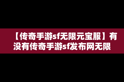 【传奇手游sf无限元宝服】有没有传奇手游sf发布网无限元宝服