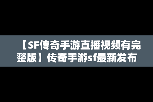 【SF传奇手游直播视频有完整版】传奇手游sf最新发布网